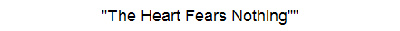 "The Heart Fears Nothing""